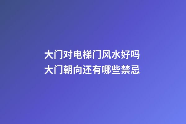 大门对电梯门风水好吗 大门朝向还有哪些禁忌
